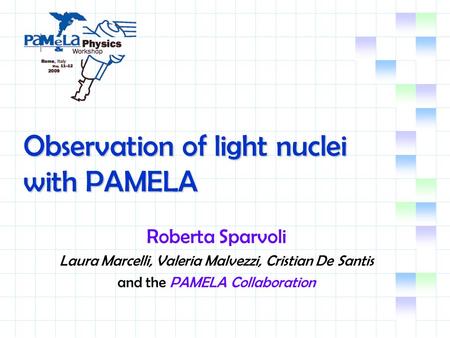 Observation of light nuclei with PAMELA Roberta Sparvoli Laura Marcelli, Valeria Malvezzi, Cristian De Santis and the PAMELA Collaboration.