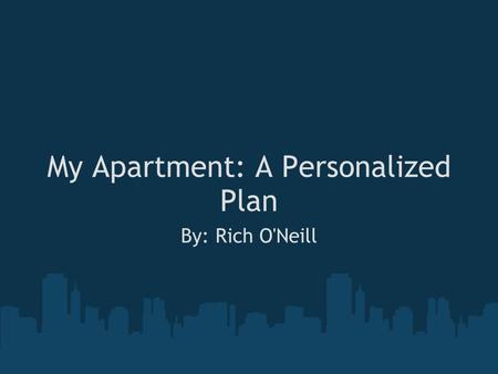 My Apartment: A Personalized Plan By: Rich O'Neill.