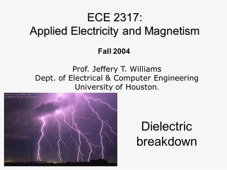 Fall 2004 Dielectric breakdown ECE 2317: Applied Electricity and Magnetism Prof. Jeffery T. Williams Dept. of Electrical & Computer Engineering University.