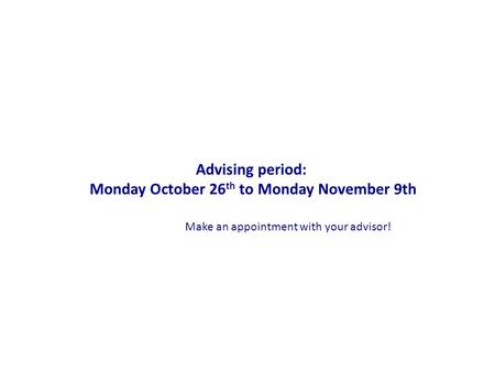 Advising period: Monday October 26 th to Monday November 9th Make an appointment with your advisor!