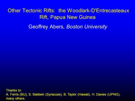 Other Tectonic Rifts: the Woodlark-D'Entrecasteaux Rift, Papua New Guinea Geoffrey Abers, Boston University Thanks to: A. Ferris (BU), S. Baldwin (Syracuse),