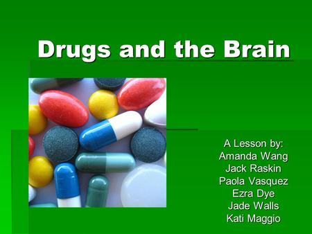 Drugs and the Brain A Lesson by: Amanda Wang Jack Raskin Paola Vasquez Ezra Dye Jade Walls Kati Maggio.