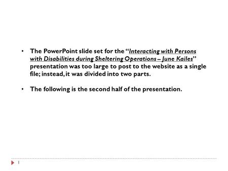 1 The PowerPoint slide set for the “Interacting with Persons with Disabilities during Sheltering Operations – June Kailes” presentation was too large to.