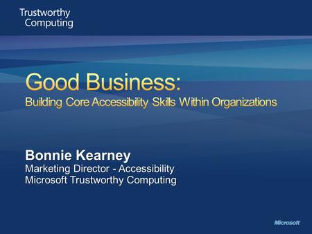 Bonnie Kearney Marketing Director - Accessibility Microsoft Trustworthy Computing.