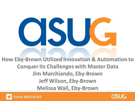 How Eby-Brown Utilized Innovation & Automation to Conquer its Challenges with Master Data Jim Marchiando, Eby-Brown Jeff Wilson, Eby-Brown Melissa Wall,