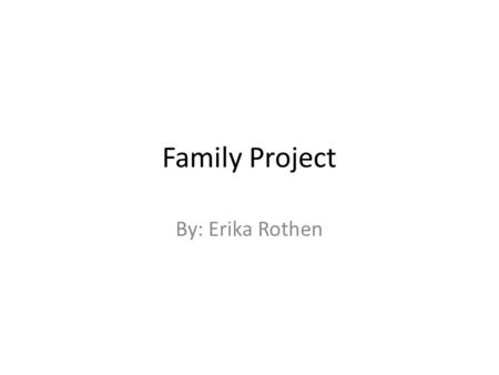 Family Project By: Erika Rothen. *Erika Favorite Food: cheeseburgers, french fries, chips, chocolate cake, hostess cupcakes, anything deep fried, and.