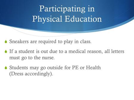 Participating in Physical Education  Sneakers are required to play in class.  If a student is out due to a medical reason, all letters must go to the.