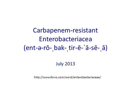 Carbapenem-resistant Enterobacteriacea (ent-ə-rō-ˌbak-ˌtir-ē-ˈā-sē-ˌā) July 2013