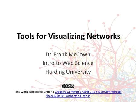 Tools for Visualizing Networks Dr. Frank McCown Intro to Web Science Harding University This work is licensed under a Creative Commons Attribution-NonCommercial-