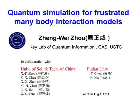 Quantum simulation for frustrated many body interaction models Lanzhou Aug. 2, 2011 Zheng-Wei Zhou( 周正威） Key Lab of Quantum Information, CAS, USTC In collaboration.