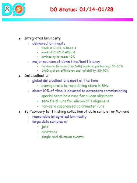 D0 Status: 01/14-01/28 u Integrated luminosity s delivered luminosity –week of 01/14 0.86pb-1 –week of 01/21 0.42pb-1 –luminosity to tape: 40% s major.