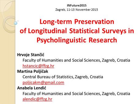 INFuture2015 Zagreb, 11-13 November 2015 Long-term Preservation of Longitudinal Statistical Surveys in Psycholinguistic Research Hrvoje Stančić Faculty.