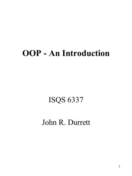 1 OOP - An Introduction ISQS 6337 John R. Durrett.