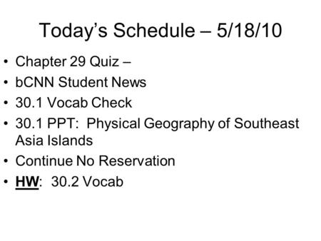 Today’s Schedule – 5/18/10 Chapter 29 Quiz – bCNN Student News 30.1 Vocab Check 30.1 PPT: Physical Geography of Southeast Asia Islands Continue No Reservation.