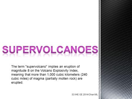 The term supervolcano implies an eruption of magnitude 8 on the Volcano Explosivity Index, meaning that more than 1,000 cubic kilometers (240 cubic miles)