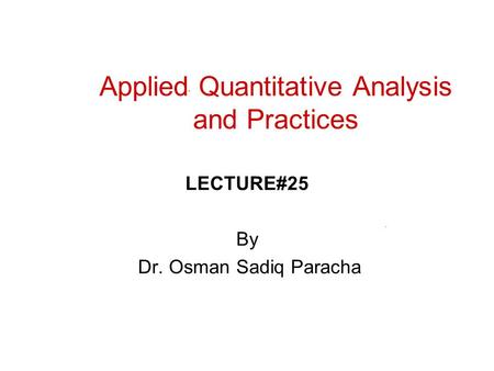 Applied Quantitative Analysis and Practices LECTURE#25 By Dr. Osman Sadiq Paracha.