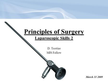 Principles of Surgery Laparoscopic Skills 2 D. Trottier MIS Fellow March 31 2009.