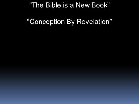 “The Bible is a New Book” “Conception By Revelation”