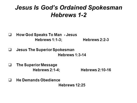 Jesus Is God’s Ordained Spokesman Hebrews 1-2  How God Speaks To Man - Jesus Hebrews 1:1-3;Hebrews 2:2-3  Jesus The Superior Spokesman Hebrews 1:3-14.