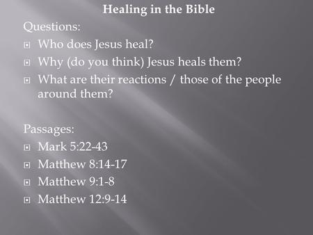 Healing in the Bible Questions:  Who does Jesus heal?  Why (do you think) Jesus heals them?  What are their reactions / those of the people around them?