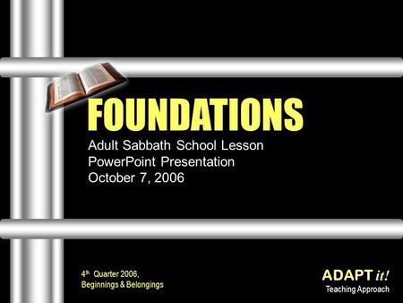 Adult Sabbath School Lesson PowerPoint Presentation October 7, 2006 ADAPT it! Teaching Approach FOUNDATIONS 4 th Quarter 2006, Beginnings & Belongings.