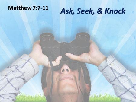 Ask, Seek, & Knock Matthew 7:7-11. Hebrews 11:8 By faith Abraham, when he was called, obeyed by going out to a place which he was to receive for an inheritance;