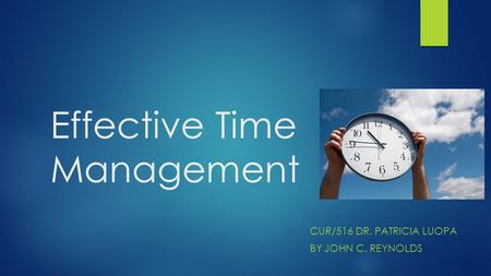 Effective Time Management CUR/516 DR. PATRICIA LUOPA BY JOHN C. REYNOLDS.