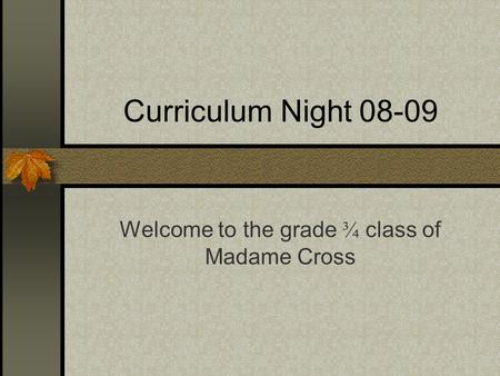 Curriculum Night 08-09 Welcome to the grade ¾ class of Madame Cross.