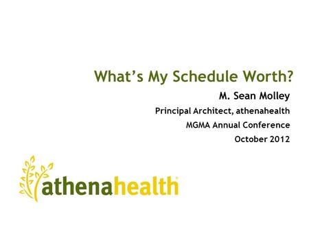 What’s My Schedule Worth? M. Sean Molley Principal Architect, athenahealth MGMA Annual Conference October 2012.