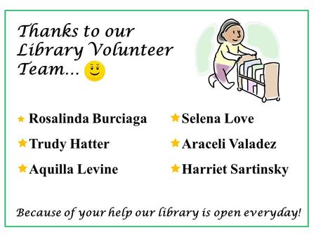 Thanks to our Library Volunteer Team… Because of your help our library is open everyday!  Rosalinda Burciaga  Trudy Hatter  Aquilla Levine  Selena.