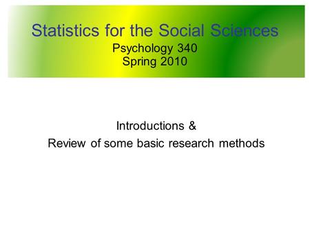 Statistics for the Social Sciences Psychology 340 Spring 2010 Introductions & Review of some basic research methods.