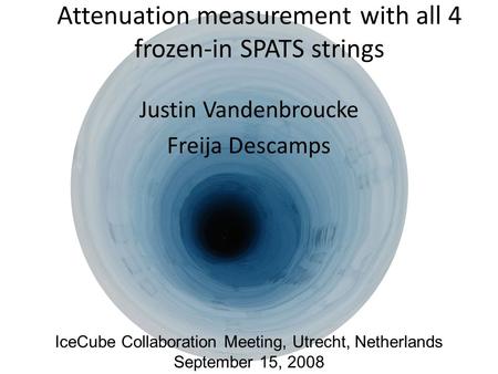 Attenuation measurement with all 4 frozen-in SPATS strings Justin Vandenbroucke Freija Descamps IceCube Collaboration Meeting, Utrecht, Netherlands September.