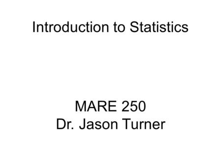 MARE 250 Dr. Jason Turner Introduction to Statistics.