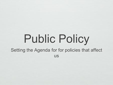 Public Policy Setting the Agenda for for policies that affect us.