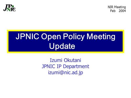 Izumi Okutani JPNIC IP Department NIR Meeting Feb 2004 JPNIC Open Policy Meeting Update.