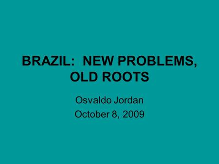 BRAZIL: NEW PROBLEMS, OLD ROOTS Osvaldo Jordan October 8, 2009.