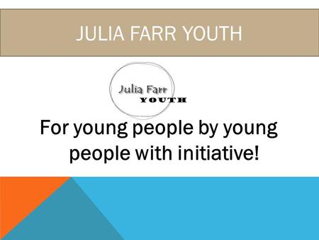 JULIA FARR YOUTH For young people by young people with initiative!