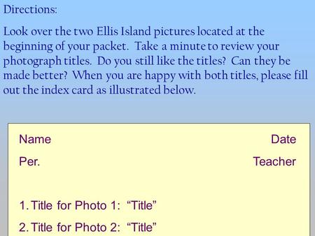 Directions: Look over the two Ellis Island pictures located at the beginning of your packet. Take a minute to review your photograph titles. Do you still.