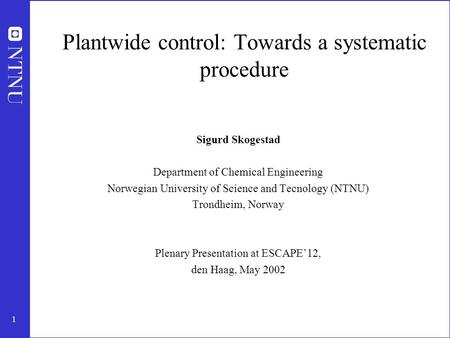 1 Plantwide control: Towards a systematic procedure Sigurd Skogestad Department of Chemical Engineering Norwegian University of Science and Tecnology (NTNU)