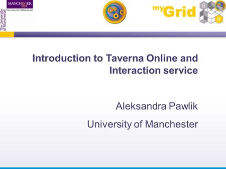 Introduction to Taverna Online and Interaction service Aleksandra Pawlik University of Manchester.