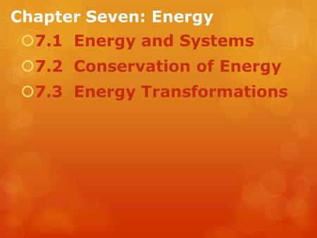 Chapter Seven: Energy  7.1 Energy and Systems  7.2 Conservation of Energy  7.3 Energy Transformations.