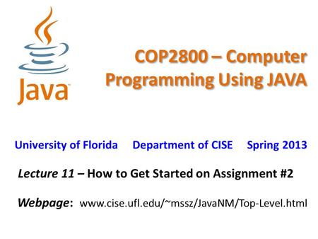 COP2800 – Computer Programming Using JAVA University of Florida Department of CISE Spring 2013 Lecture 11 – How to Get Started on Assignment #2 Webpage: