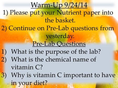 Warm-Up 9/24/14 1) Please put your Nutrient paper into the basket. 2) Continue on Pre-Lab questions from yesterday. Pre-Lab Questions 1)What is the purpose.