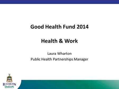 Good Health Fund 2014 Health & Work Laura Wharton Public Health Partnerships Manager.