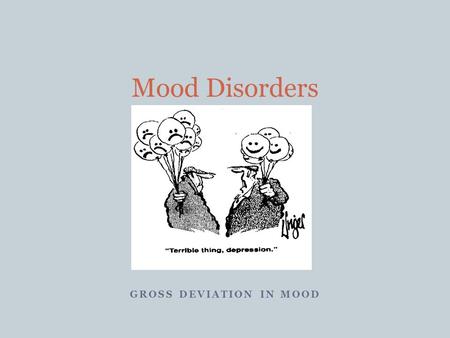 GROSS DEVIATION IN MOOD Mood Disorders. Depression Depression may be described as feeling sad, blue, unhappy, miserable, or down in the dumps. Most of.