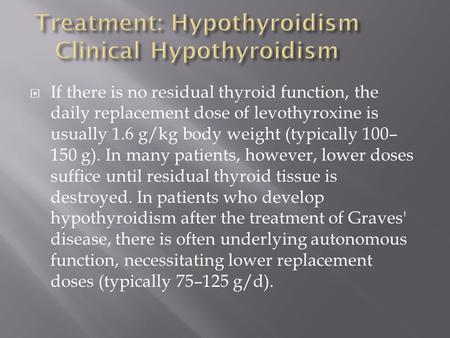  If there is no residual thyroid function, the daily replacement dose of levothyroxine is usually 1.6 g/kg body weight (typically 100– 150 g). In many.