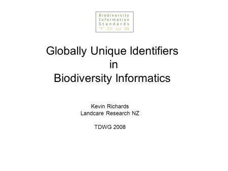 Globally Unique Identifiers in Biodiversity Informatics Kevin Richards Landcare Research NZ TDWG 2008.