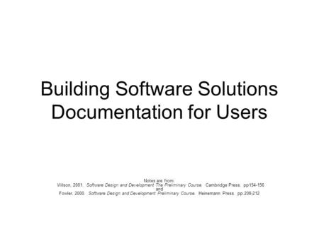 Building Software Solutions Documentation for Users Notes are from: Wilson, 2001. Software Design and Development The Preliminary Course. Cambridge Press.