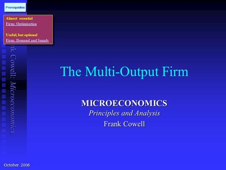 Frank Cowell: Microeconomics The Multi-Output Firm MICROECONOMICS Principles and Analysis Frank Cowell Almost essential Firm: Optimisation Useful, but.