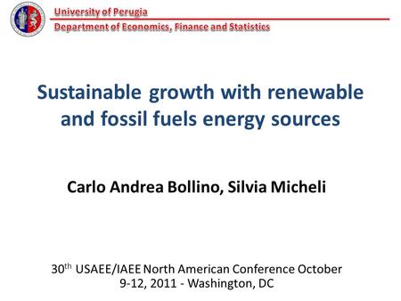 Sustainable growth with renewable and fossil fuels energy sources Carlo Andrea Bollino, Silvia Micheli 30 th USAEE/IAEE North American Conference October.